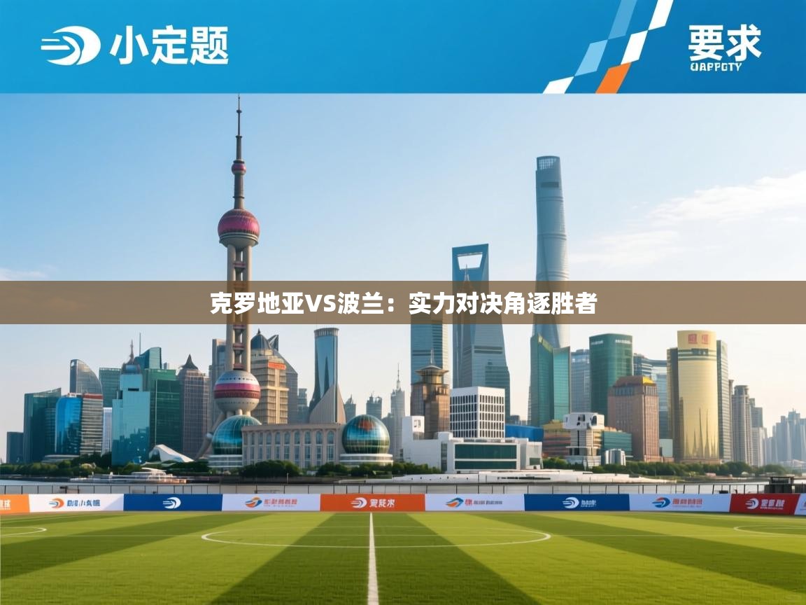 克罗地亚VS波兰:实力对决角逐胜者 第1张