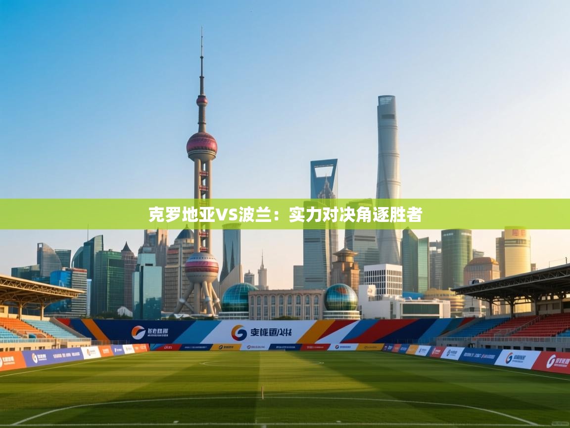 克罗地亚VS波兰:实力对决角逐胜者 第2张