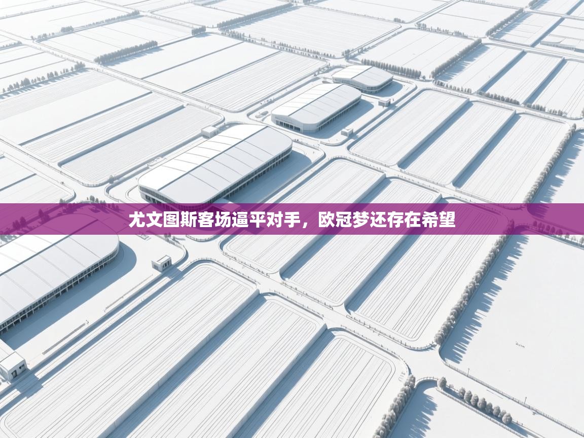 尤文图斯客场逼平对手，欧冠梦还存在希望  第1张